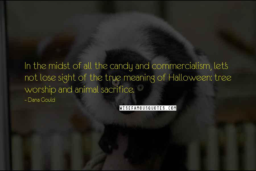 Dana Gould Quotes: In the midst of all the candy and commercialism, let's not lose sight of the true meaning of Halloween: tree worship and animal sacrifice.