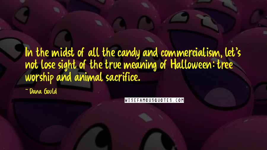 Dana Gould Quotes: In the midst of all the candy and commercialism, let's not lose sight of the true meaning of Halloween: tree worship and animal sacrifice.