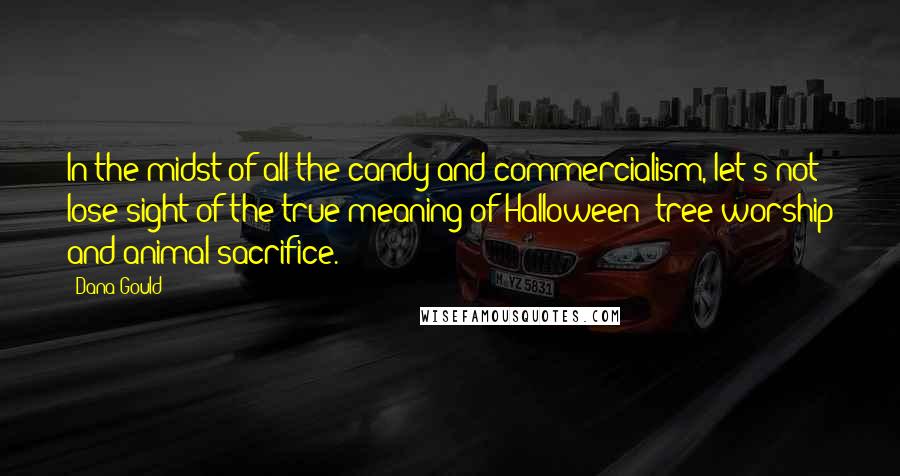 Dana Gould Quotes: In the midst of all the candy and commercialism, let's not lose sight of the true meaning of Halloween: tree worship and animal sacrifice.