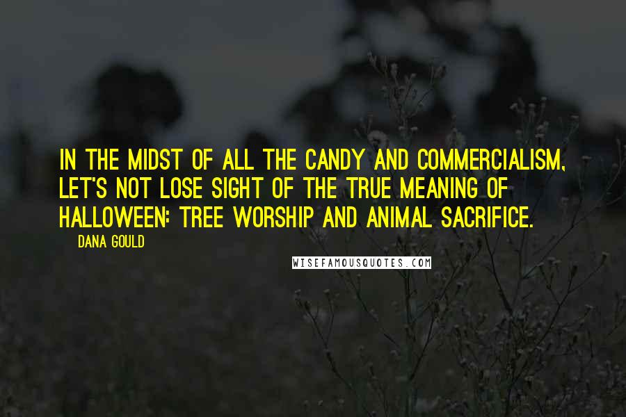 Dana Gould Quotes: In the midst of all the candy and commercialism, let's not lose sight of the true meaning of Halloween: tree worship and animal sacrifice.