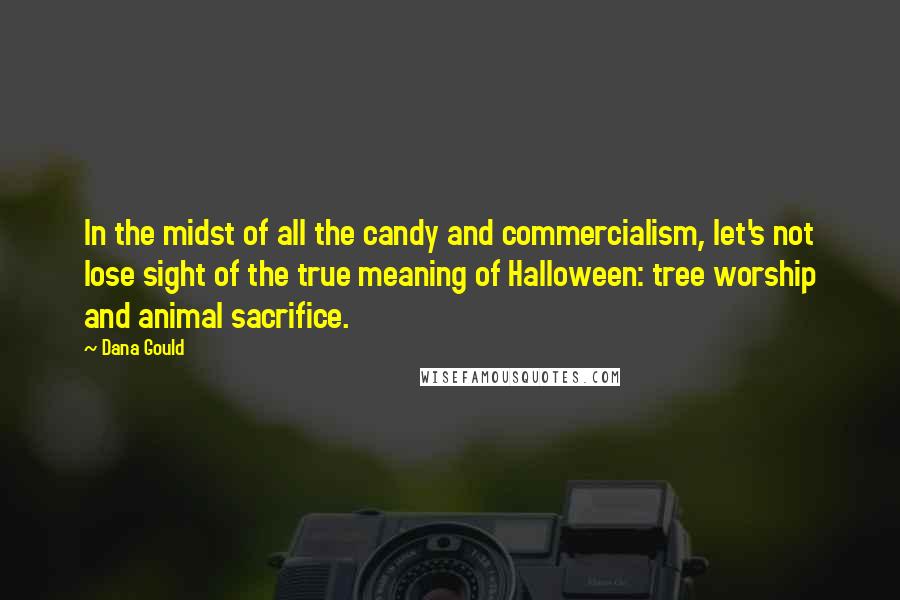 Dana Gould Quotes: In the midst of all the candy and commercialism, let's not lose sight of the true meaning of Halloween: tree worship and animal sacrifice.