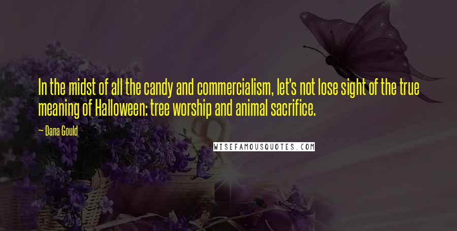 Dana Gould Quotes: In the midst of all the candy and commercialism, let's not lose sight of the true meaning of Halloween: tree worship and animal sacrifice.
