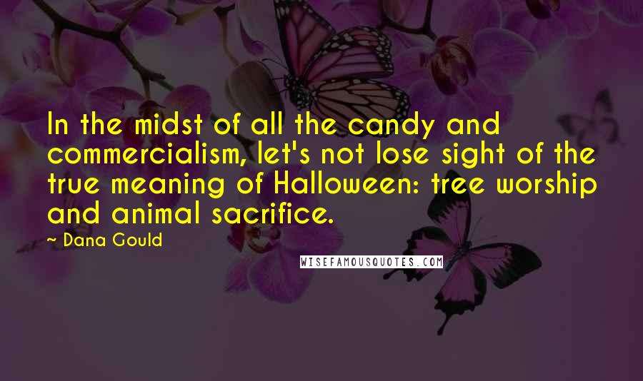 Dana Gould Quotes: In the midst of all the candy and commercialism, let's not lose sight of the true meaning of Halloween: tree worship and animal sacrifice.