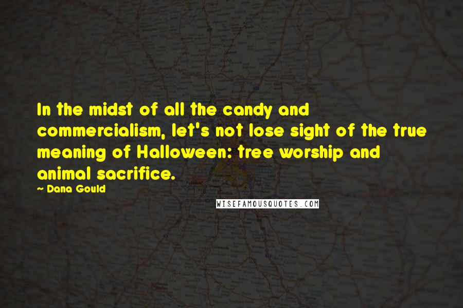 Dana Gould Quotes: In the midst of all the candy and commercialism, let's not lose sight of the true meaning of Halloween: tree worship and animal sacrifice.