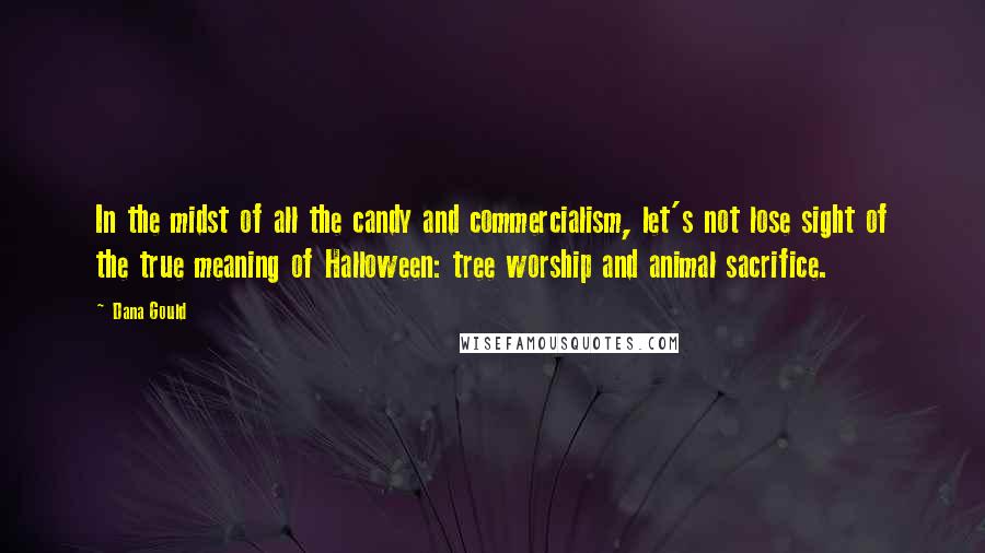 Dana Gould Quotes: In the midst of all the candy and commercialism, let's not lose sight of the true meaning of Halloween: tree worship and animal sacrifice.