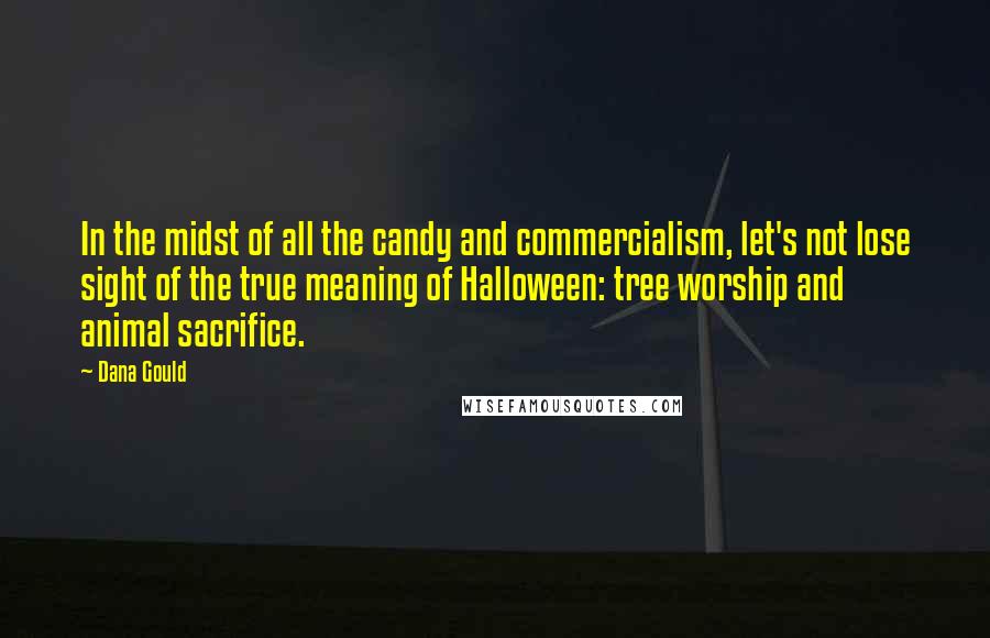 Dana Gould Quotes: In the midst of all the candy and commercialism, let's not lose sight of the true meaning of Halloween: tree worship and animal sacrifice.