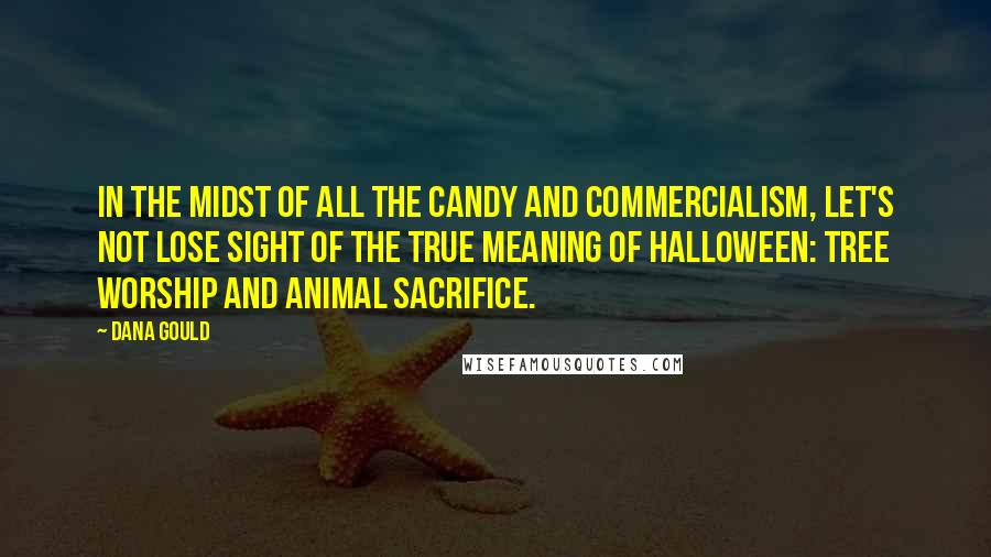 Dana Gould Quotes: In the midst of all the candy and commercialism, let's not lose sight of the true meaning of Halloween: tree worship and animal sacrifice.