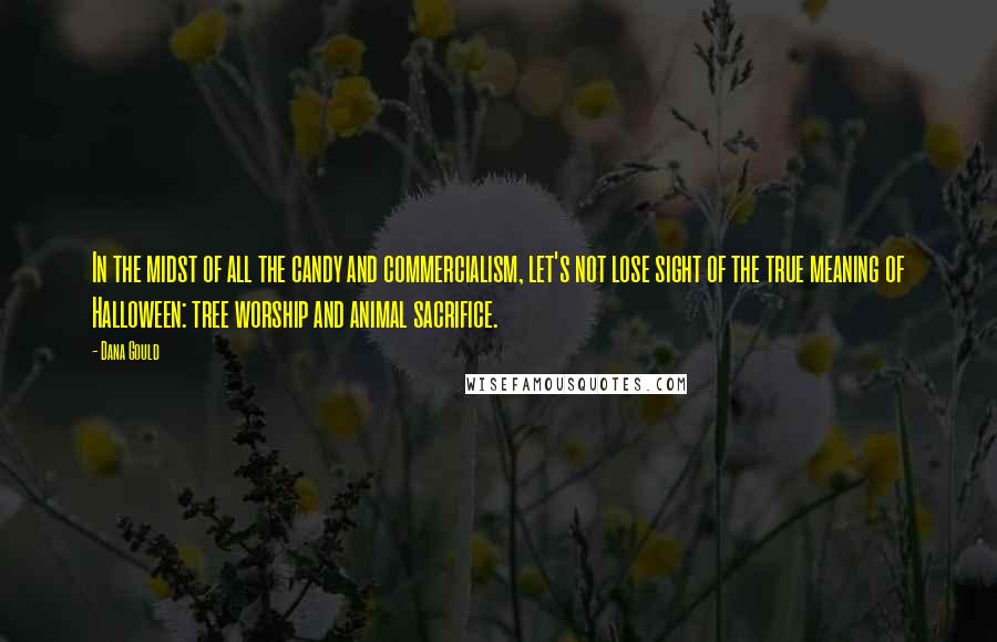 Dana Gould Quotes: In the midst of all the candy and commercialism, let's not lose sight of the true meaning of Halloween: tree worship and animal sacrifice.