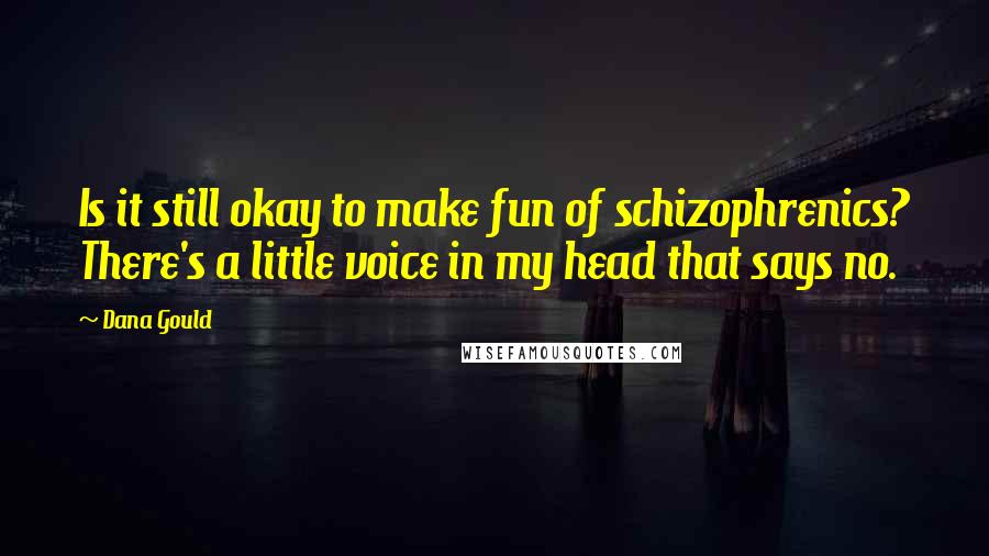 Dana Gould Quotes: Is it still okay to make fun of schizophrenics? There's a little voice in my head that says no.