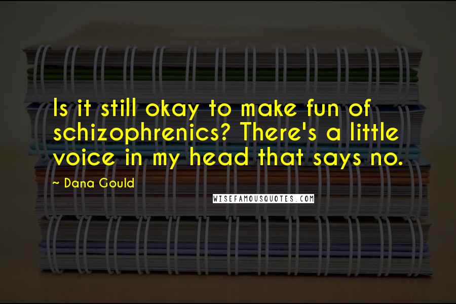 Dana Gould Quotes: Is it still okay to make fun of schizophrenics? There's a little voice in my head that says no.