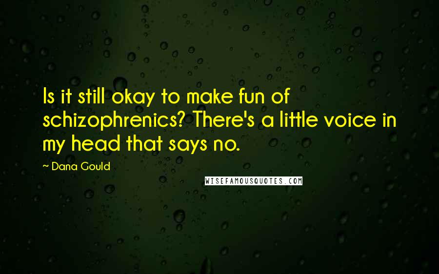 Dana Gould Quotes: Is it still okay to make fun of schizophrenics? There's a little voice in my head that says no.