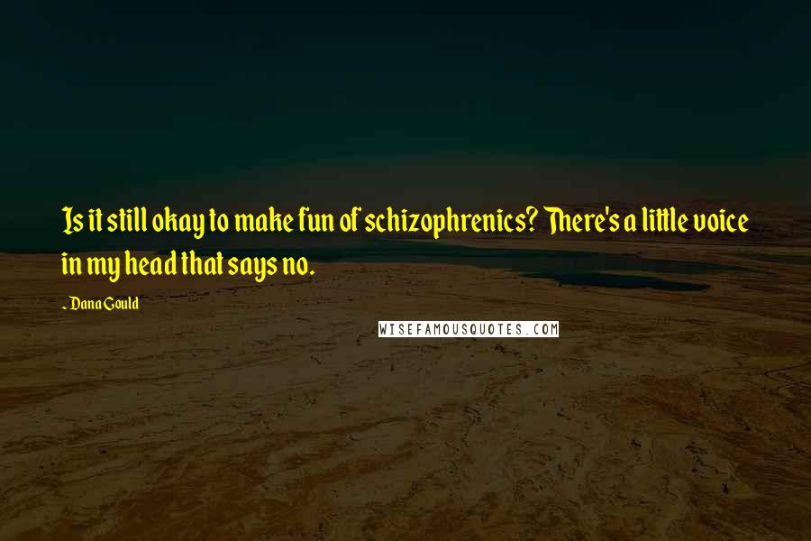 Dana Gould Quotes: Is it still okay to make fun of schizophrenics? There's a little voice in my head that says no.