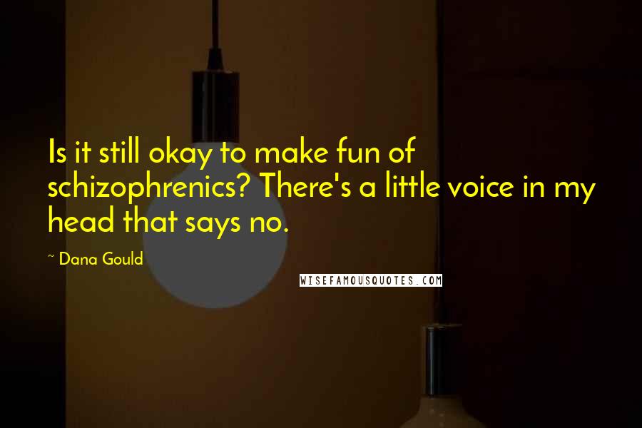 Dana Gould Quotes: Is it still okay to make fun of schizophrenics? There's a little voice in my head that says no.