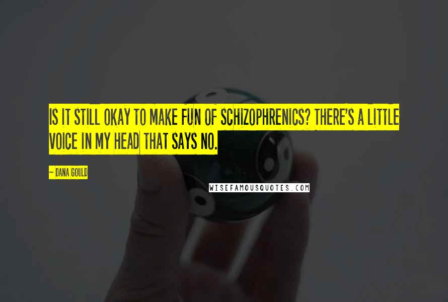 Dana Gould Quotes: Is it still okay to make fun of schizophrenics? There's a little voice in my head that says no.