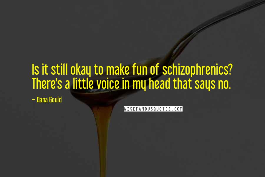 Dana Gould Quotes: Is it still okay to make fun of schizophrenics? There's a little voice in my head that says no.