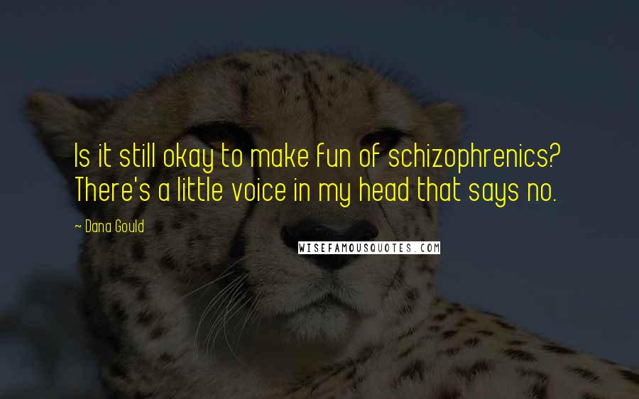 Dana Gould Quotes: Is it still okay to make fun of schizophrenics? There's a little voice in my head that says no.