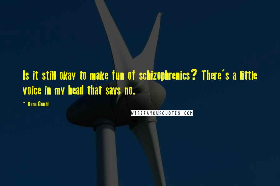 Dana Gould Quotes: Is it still okay to make fun of schizophrenics? There's a little voice in my head that says no.