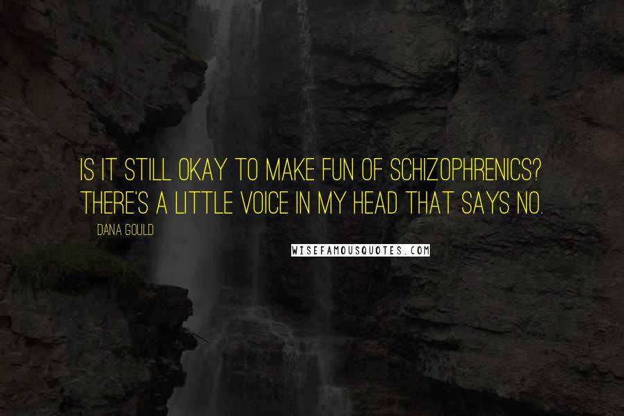Dana Gould Quotes: Is it still okay to make fun of schizophrenics? There's a little voice in my head that says no.