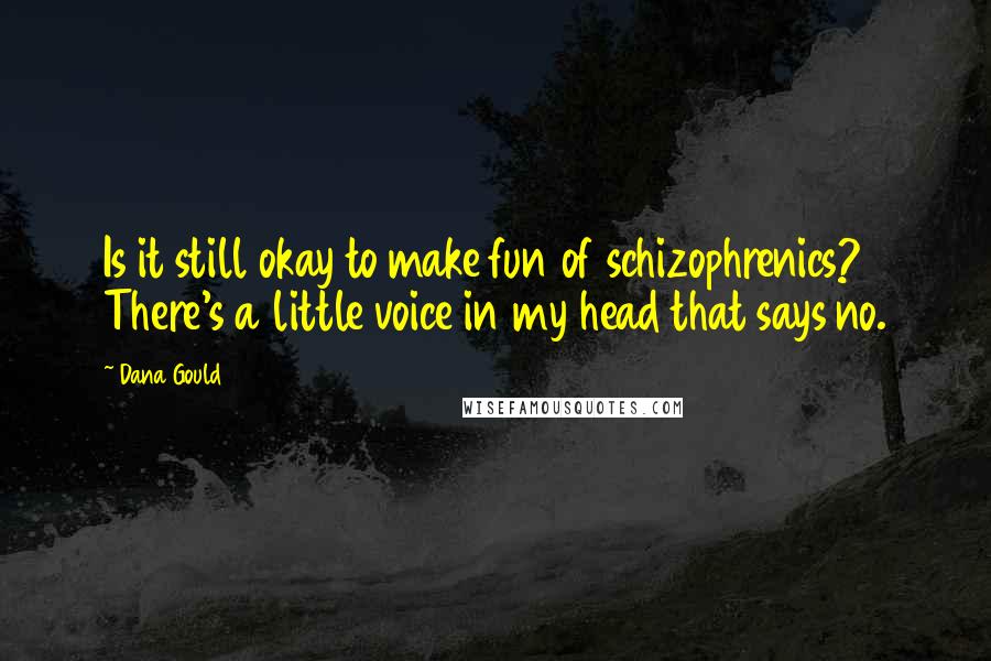 Dana Gould Quotes: Is it still okay to make fun of schizophrenics? There's a little voice in my head that says no.