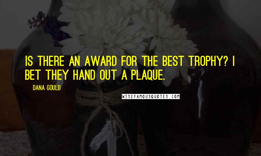 Dana Gould Quotes: Is there an award for the best trophy? I bet they hand out a plaque.