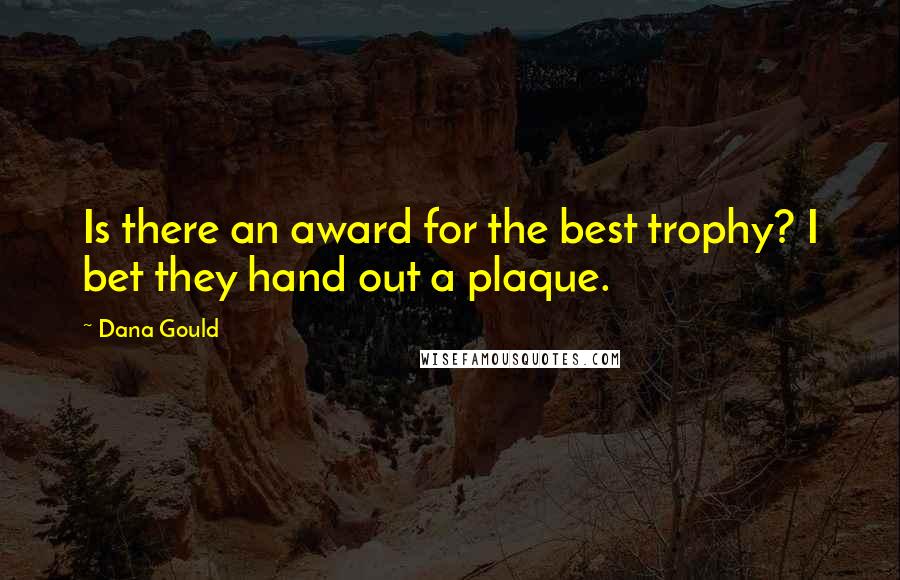 Dana Gould Quotes: Is there an award for the best trophy? I bet they hand out a plaque.