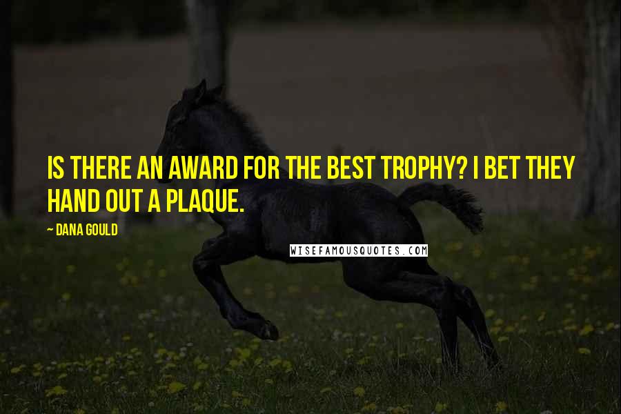 Dana Gould Quotes: Is there an award for the best trophy? I bet they hand out a plaque.