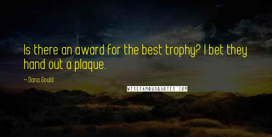 Dana Gould Quotes: Is there an award for the best trophy? I bet they hand out a plaque.