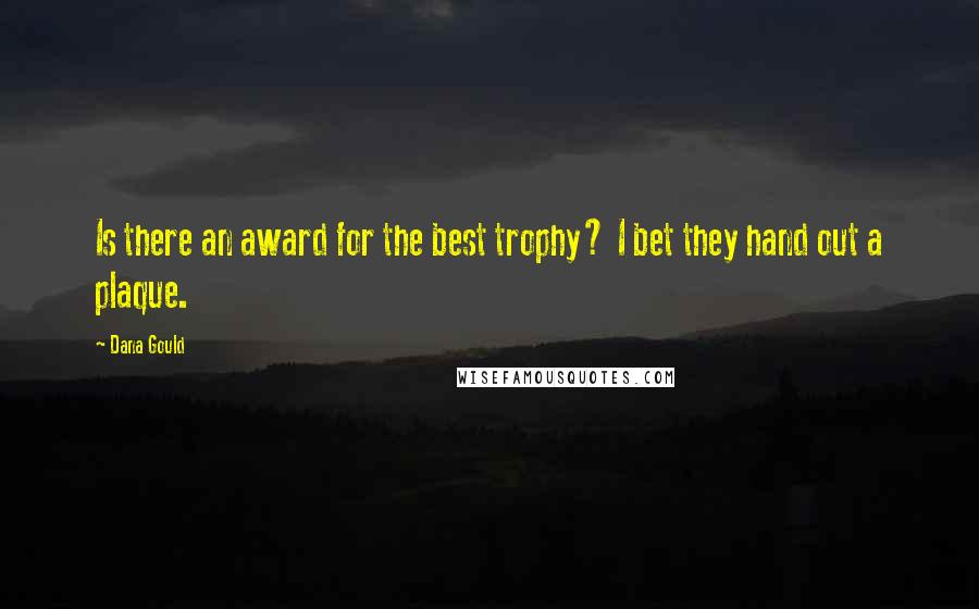 Dana Gould Quotes: Is there an award for the best trophy? I bet they hand out a plaque.