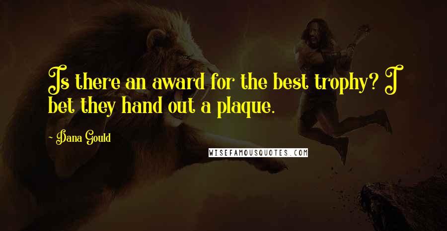 Dana Gould Quotes: Is there an award for the best trophy? I bet they hand out a plaque.