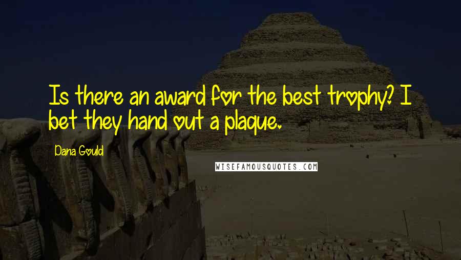 Dana Gould Quotes: Is there an award for the best trophy? I bet they hand out a plaque.