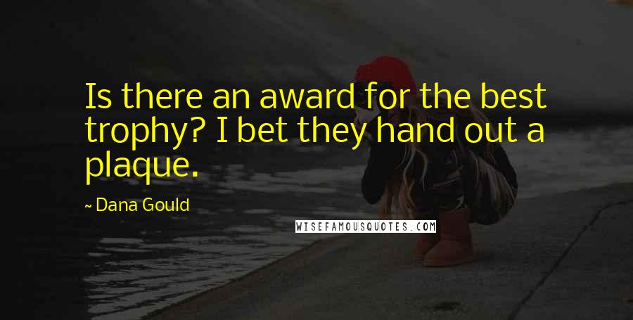 Dana Gould Quotes: Is there an award for the best trophy? I bet they hand out a plaque.