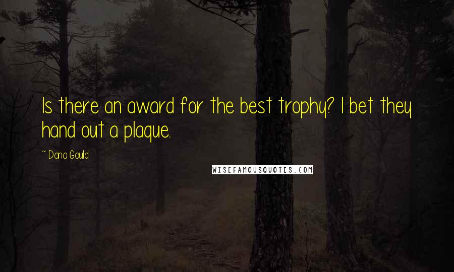 Dana Gould Quotes: Is there an award for the best trophy? I bet they hand out a plaque.