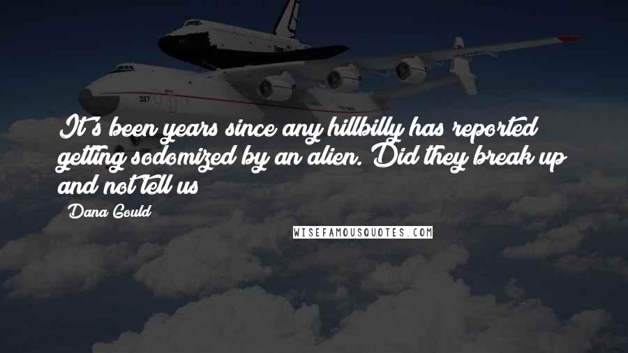 Dana Gould Quotes: It's been years since any hillbilly has reported getting sodomized by an alien. Did they break up and not tell us?