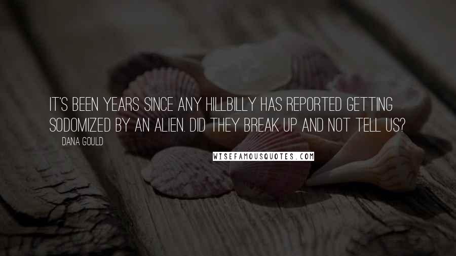 Dana Gould Quotes: It's been years since any hillbilly has reported getting sodomized by an alien. Did they break up and not tell us?