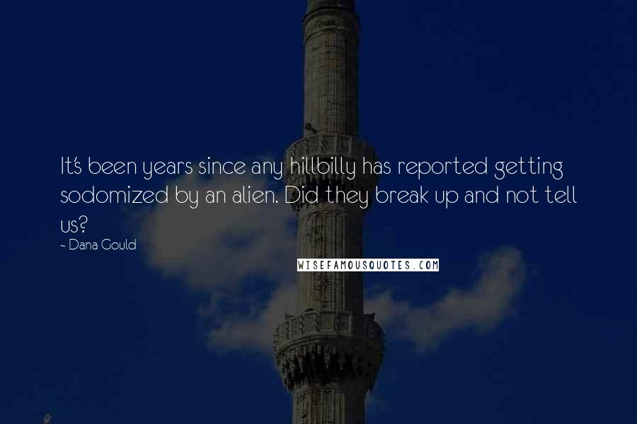 Dana Gould Quotes: It's been years since any hillbilly has reported getting sodomized by an alien. Did they break up and not tell us?