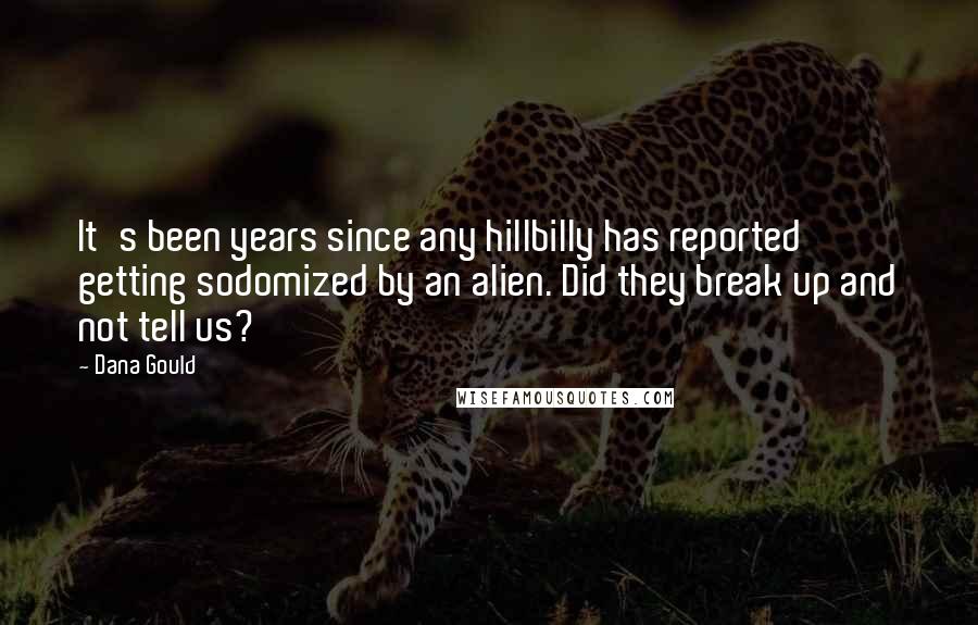 Dana Gould Quotes: It's been years since any hillbilly has reported getting sodomized by an alien. Did they break up and not tell us?