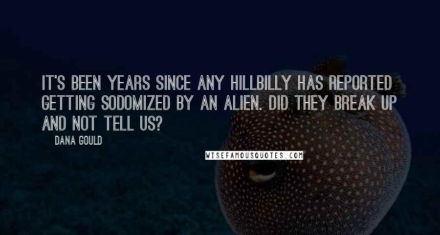 Dana Gould Quotes: It's been years since any hillbilly has reported getting sodomized by an alien. Did they break up and not tell us?