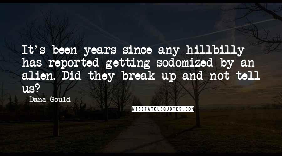 Dana Gould Quotes: It's been years since any hillbilly has reported getting sodomized by an alien. Did they break up and not tell us?