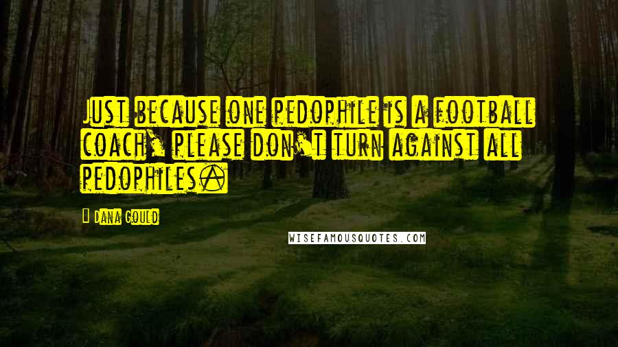 Dana Gould Quotes: Just because one pedophile is a football coach, please don't turn against all pedophiles.