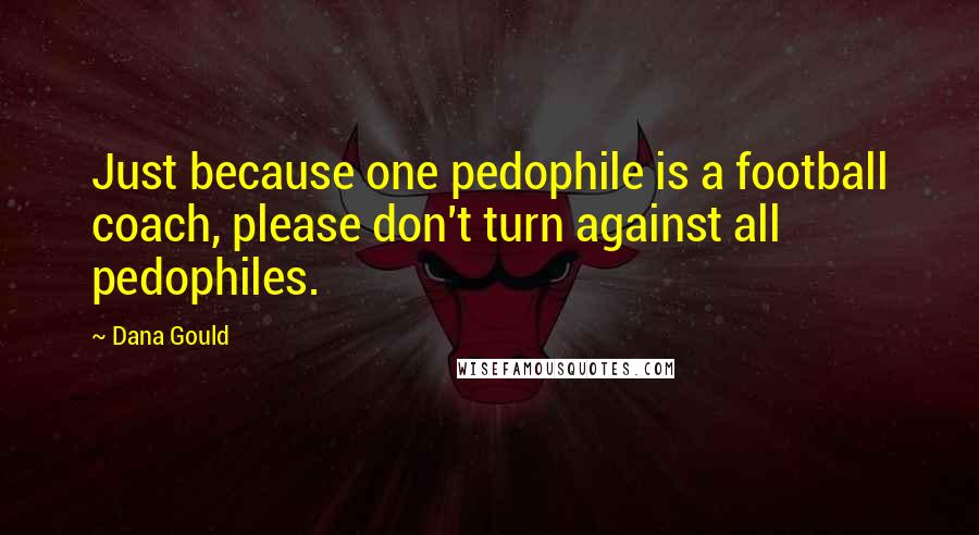 Dana Gould Quotes: Just because one pedophile is a football coach, please don't turn against all pedophiles.