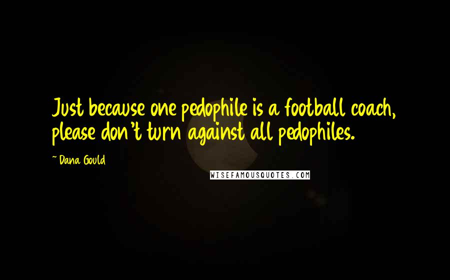 Dana Gould Quotes: Just because one pedophile is a football coach, please don't turn against all pedophiles.