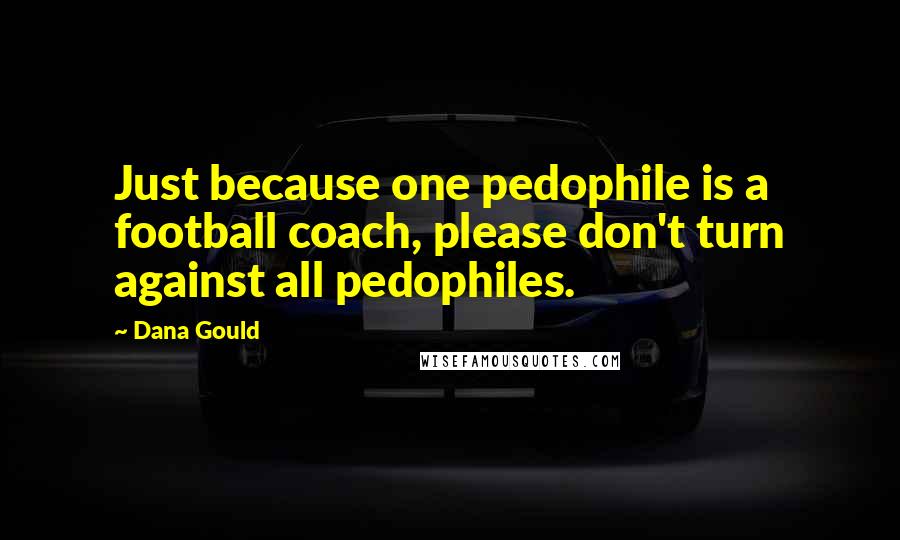 Dana Gould Quotes: Just because one pedophile is a football coach, please don't turn against all pedophiles.