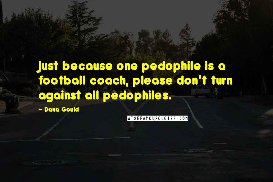 Dana Gould Quotes: Just because one pedophile is a football coach, please don't turn against all pedophiles.