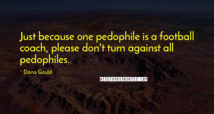 Dana Gould Quotes: Just because one pedophile is a football coach, please don't turn against all pedophiles.