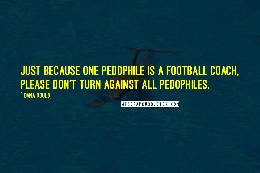 Dana Gould Quotes: Just because one pedophile is a football coach, please don't turn against all pedophiles.