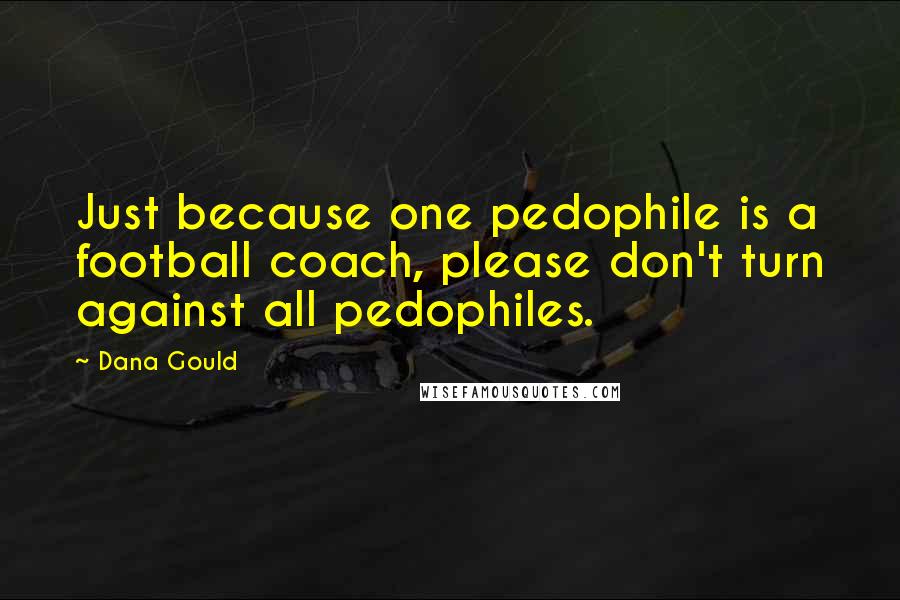 Dana Gould Quotes: Just because one pedophile is a football coach, please don't turn against all pedophiles.