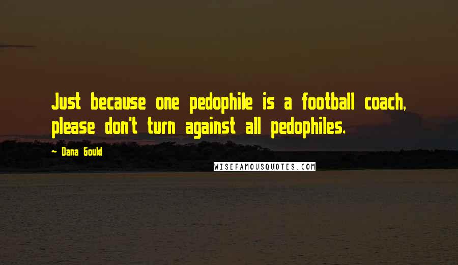 Dana Gould Quotes: Just because one pedophile is a football coach, please don't turn against all pedophiles.