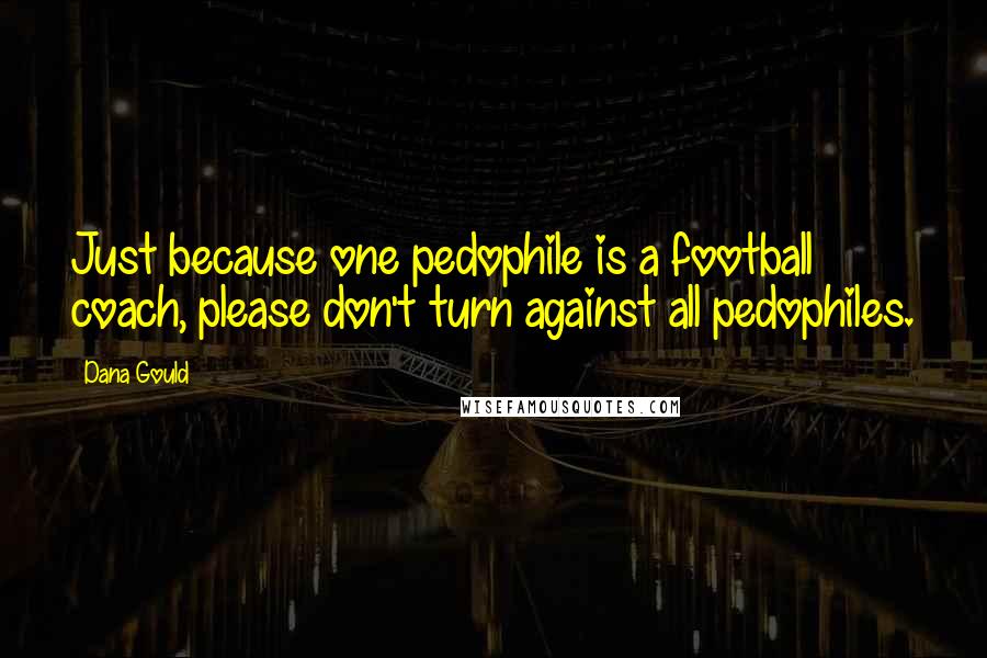 Dana Gould Quotes: Just because one pedophile is a football coach, please don't turn against all pedophiles.