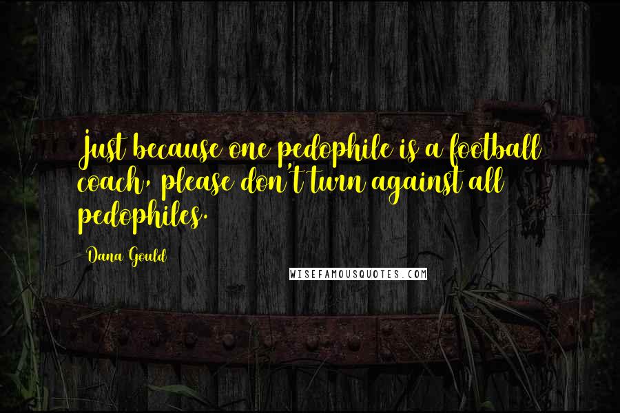 Dana Gould Quotes: Just because one pedophile is a football coach, please don't turn against all pedophiles.