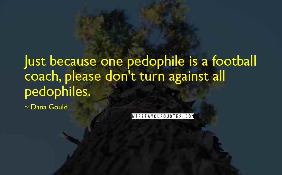 Dana Gould Quotes: Just because one pedophile is a football coach, please don't turn against all pedophiles.